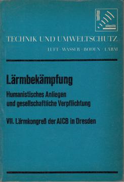 Lärmbekämpfung: humanistisches Anliegen und gesellschaftliche Verpflichtung. VII. Lärmkongress der AICB in Dresden 1972 Lärmbekämpfung: humanistisches Anliegen und gesellschaftliche Verpflichtung. VII. Lärmkongress der AICB in Dresden 1972