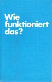 Wie funktioniert das? Technische Vorgänge, in Wort und Bild erklärt Wie funktioniert das? Technische Vorgänge, in Wort und Bild erklärt