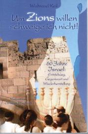 Um Zions willen schweige ich nicht! 60 Jahre Israel: Entstehung, Gegenwart und Wiederherstellung Um Zions willen schweige ich nicht! 60 Jahre Israel: Entstehung, Gegenwart und Wiederherstellung