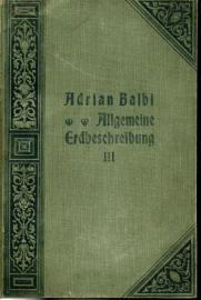 Adrian Balbi's Allgemeine Erdbeschreibung. Neu bearbeitet und erweitert von Franz Heiderich. In drei Bänden. 3. Band Adrian Balbi's Allgemeine Erdbeschreibung. Neu bearbeitet und erweitert von Franz Heiderich. In drei Bänden. 3. Band