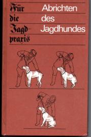 Abrichten des Jagdhundes: Eine Abrichteanleitung für die jagdliche Praxis Abrichten des Jagdhundes: Eine Abrichteanleitung für die jagdliche Praxis