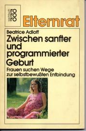Zwischen sanfter und programmierter Geburt. Frauen suchen Wege zur selbstbewußten Entbindung. Zwischen sanfter und programmierter Geburt. Frauen suchen Wege zur selbstbewußten Entbindung.